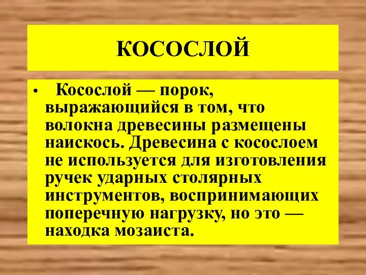 КОСОСЛОЙ Косослой — порок, выражающийся в том, что волокна древесины размещены