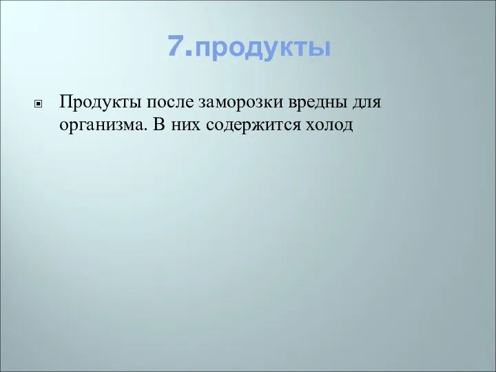 7.продукты Продукты после заморозки вредны для организма. В них содержится холод