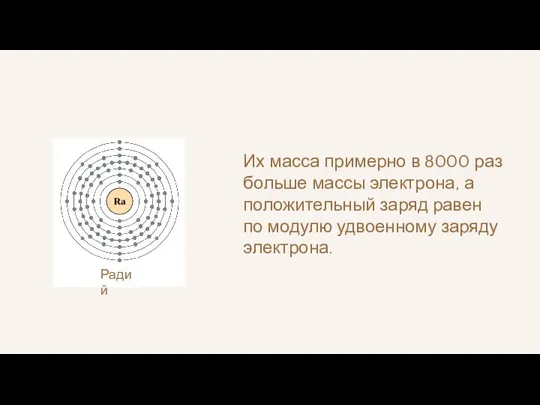 Радий Их масса примерно в 8000 раз больше массы электрона, а