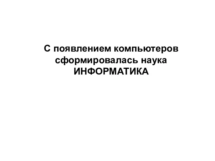 С появлением компьютеров сформировалась наука ИНФОРМАТИКА