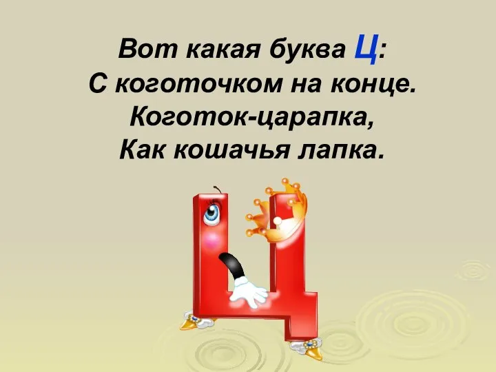 Вот какая буква Ц: С коготочком на конце. Коготок-царапка, Как кошачья лапка.