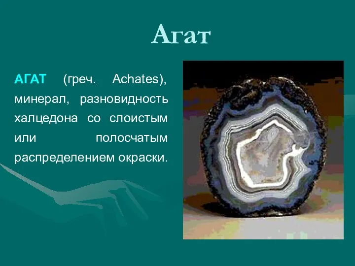 Агат АГАТ (греч. Achates), минерал, разновидность халцедона со слоистым или полосчатым распределением окраски.