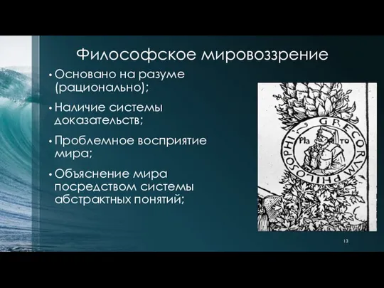 Философское мировоззрение Основано на разуме (рационально); Наличие системы доказательств; Проблемное восприятие