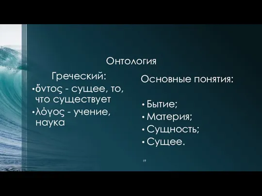 Онтология Греческий: ὄντος - сущее, то, что существует λόγος - учение,