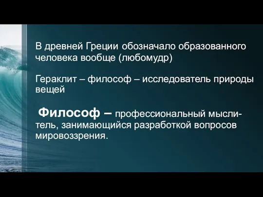 В древней Греции обозначало образованного человека вообще (любомудр) Гераклит – философ