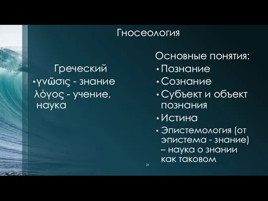 Гносеология Греческий γνῶσις - знание λόγος - учение, наука Основные понятия: