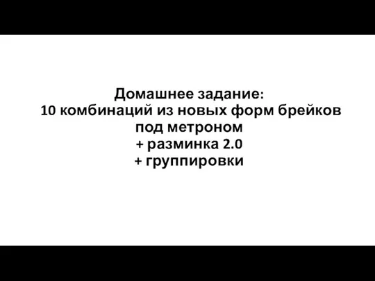 Домашнее задание: 10 комбинаций из новых форм брейков под метроном + разминка 2.0 + группировки