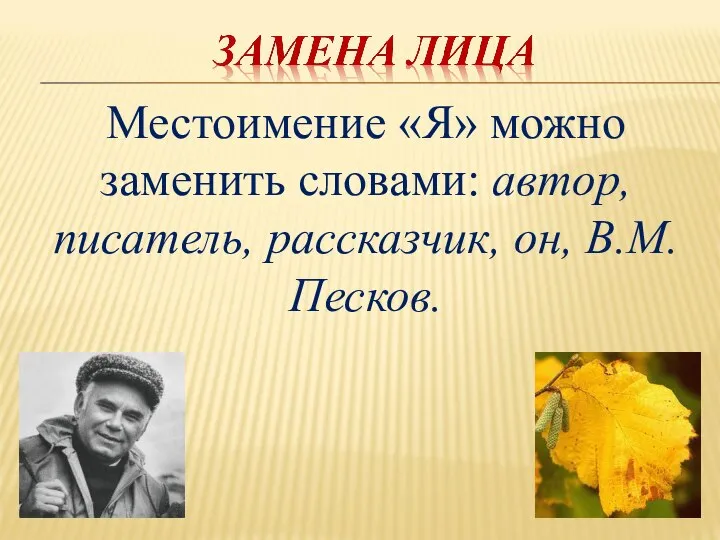 Местоимение «Я» можно заменить словами: автор, писатель, рассказчик, он, В.М.Песков.