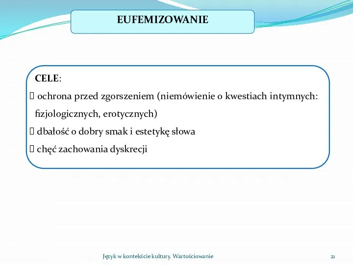 Język w kontekście kultury. Wartościowanie EUFEMIZOWANIE CELE: ochrona przed zgorszeniem (niemówienie