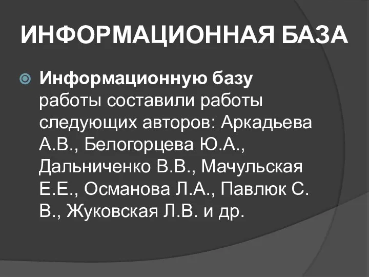 ИНФОРМАЦИОННАЯ БАЗА Информационную базу работы составили работы следующих авторов: Аркадьева А.В.,