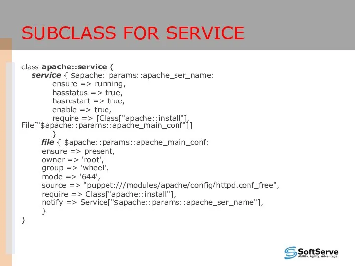 SUBCLASS FOR SERVICE class apache::service { service { $apache::params::apache_ser_name: ensure =>