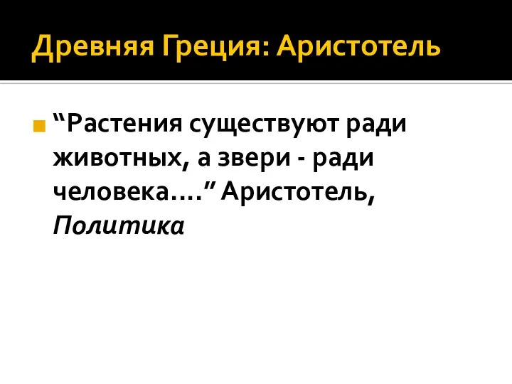 Древняя Греция: Аристотель “Растения существуют ради животных, а звери - ради человека....” Аристотель, Политика