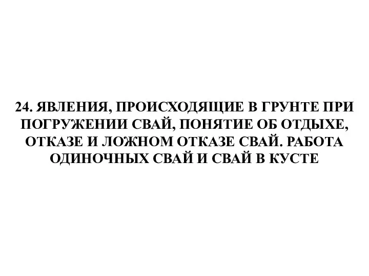 24. ЯВЛЕНИЯ, ПРОИСХОДЯЩИЕ В ГРУНТЕ ПРИ ПОГРУЖЕНИИ СВАЙ, ПОНЯТИЕ ОБ ОТДЫХЕ,