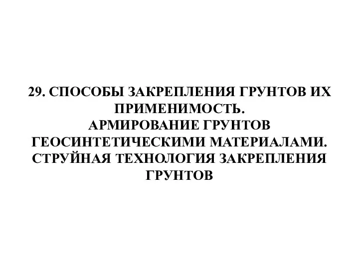 29. СПОСОБЫ ЗАКРЕПЛЕНИЯ ГРУНТОВ ИХ ПРИМЕНИМОСТЬ. АРМИРОВАНИЕ ГРУНТОВ ГЕОСИНТЕТИЧЕСКИМИ МАТЕРИАЛАМИ. СТРУЙНАЯ ТЕХНОЛОГИЯ ЗАКРЕПЛЕНИЯ ГРУНТОВ