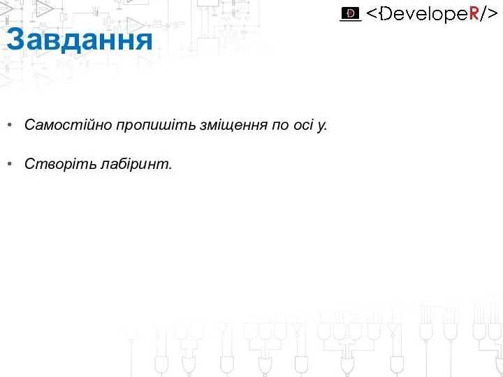 Завдання Самостійно пропишіть зміщення по осі у. Створіть лабіринт.