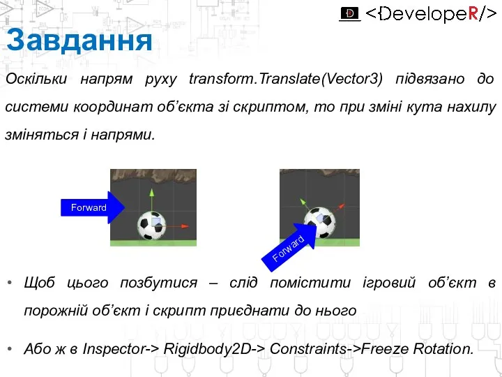 Завдання Оскільки напрям руху transform.Translate(Vector3) підвязано до системи координат об’єкта зі