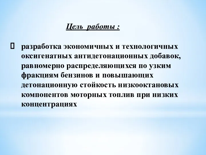 Цель работы : разработка экономичных и технологичных оксигенатных антидетонационных добавок, равномерно