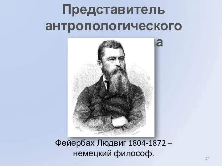 Представитель антропологического материализма Фейербах Людвиг 1804-1872 – немецкий философ.