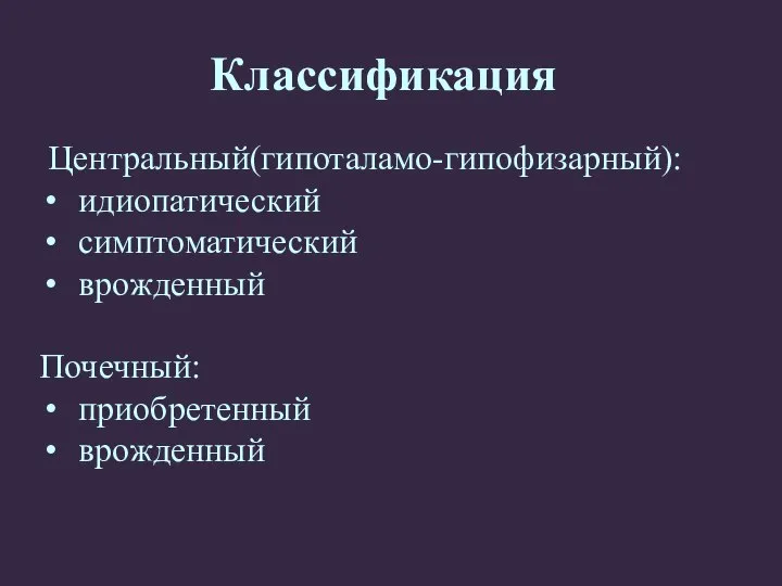 Центральный(гипоталамо-гипофизарный): идиопатический симптоматический врожденный Почечный: приобретенный врожденный Классификация