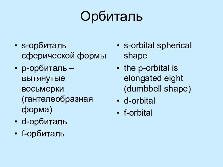 Орбиталь s-орбиталь сферической формы р-орбиталь – вытянутые восьмерки (гантелеобразная форма) d-орбиталь