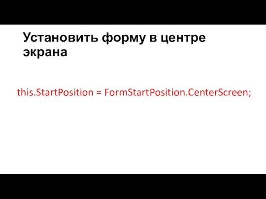 Установить форму в центре экрана this.StartPosition = FormStartPosition.CenterScreen;