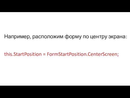 Например, расположим форму по центру экрана: this.StartPosition = FormStartPosition.CenterScreen;