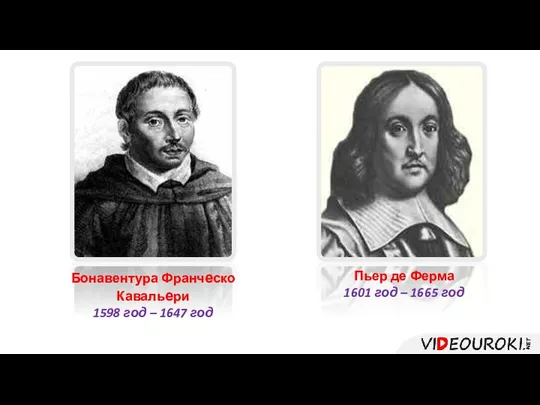 Бонавентура Франческо Кавальери 1598 год – 1647 год Пьер де Ферма 1601 год – 1665 год