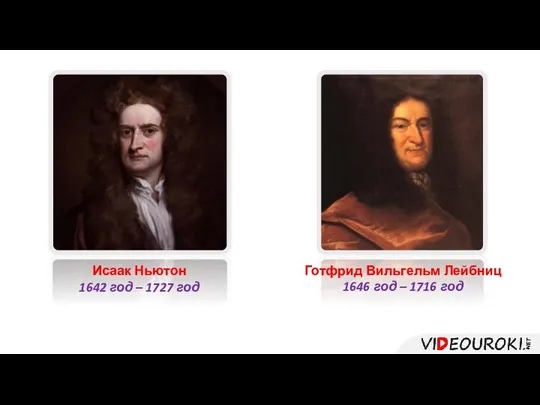 Исаак Ньютон 1642 год – 1727 год Готфрид Вильгельм Лейбниц 1646 год – 1716 год