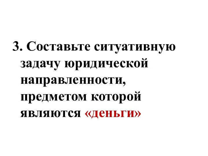 3. Составьте ситуативную задачу юридической направленности, предметом которой являются «деньги»