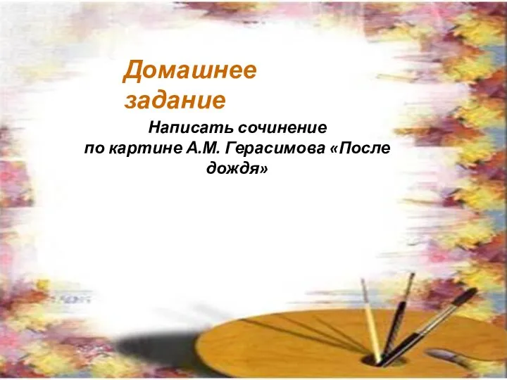 Домашнее задание Написать сочинение по картине А.М. Герасимова «После дождя»