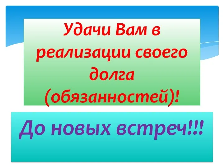 До новых встреч!!! Удачи Вам в реализации своего долга (обязанностей)!