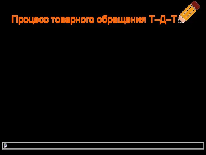 Процесс товарного обращения Т–Д–Т Продажа одного товара (Т) осуществляется для покупки