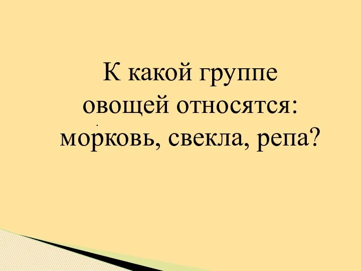 . К какой группе овощей относятся: морковь, свекла, репа?