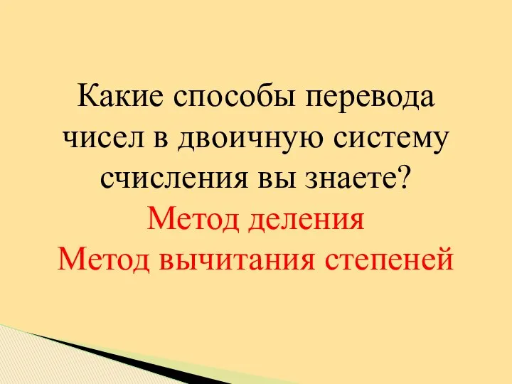 . Какие способы перевода чисел в двоичную систему счисления вы знаете? Метод деления Метод вычитания степеней