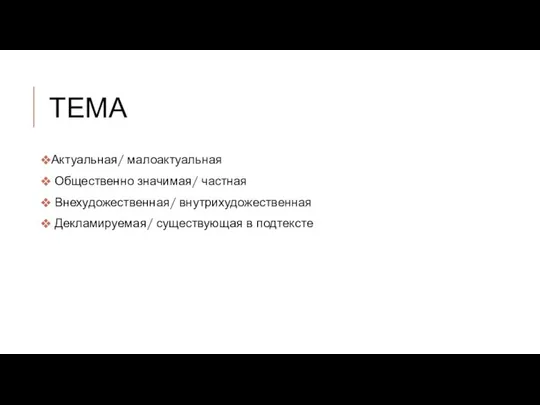 ТЕМА Актуальная/ малоактуальная Общественно значимая/ частная Внехудожественная/ внутрихудожественная Декламируемая/ существующая в подтексте