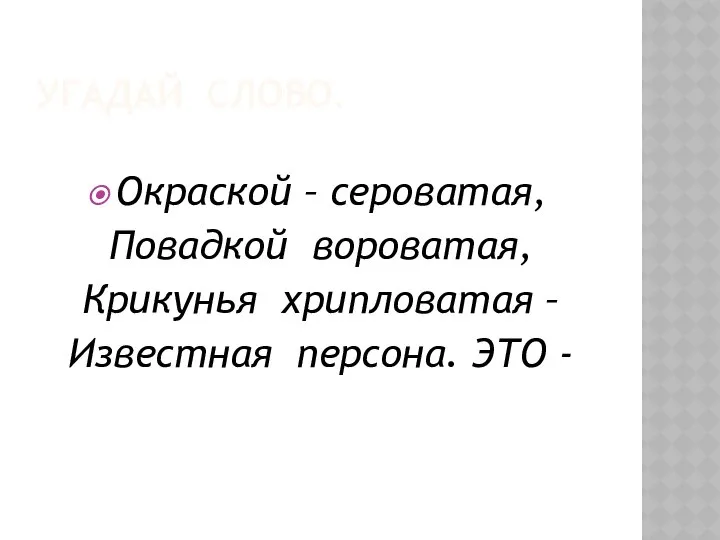 УГАДАЙ СЛОВО. Окраской – сероватая, Повадкой вороватая, Крикунья хрипловатая – Известная персона. ЭТО -