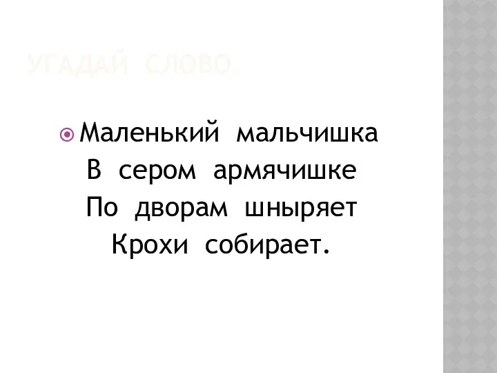 УГАДАЙ СЛОВО. Маленький мальчишка В сером армячишке По дворам шныряет Крохи собирает.