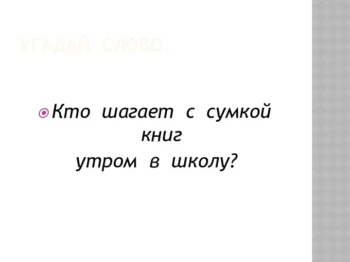 УГАДАЙ СЛОВО. Кто шагает с сумкой книг утром в школу?