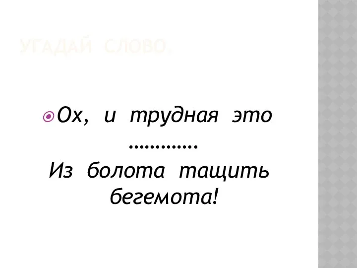 УГАДАЙ СЛОВО. Ох, и трудная это …………. Из болота тащить бегемота!