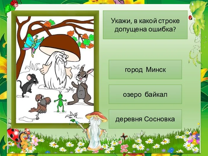 Укажи, в какой строке допущена ошибка? город Минск озеро байкал деревня Сосновка