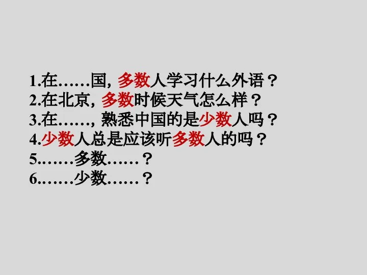 1.在……国，多数人学习什么外语？ 2.在北京，多数时候天气怎么样？ 3.在……，熟悉中国的是少数人吗？ 4.少数人总是应该听多数人的吗？ 5.……多数……？ 6.……少数……？