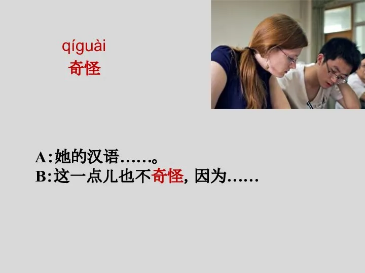 qíguài 奇怪 A：她的汉语……。 B：这一点儿也不奇怪，因为……