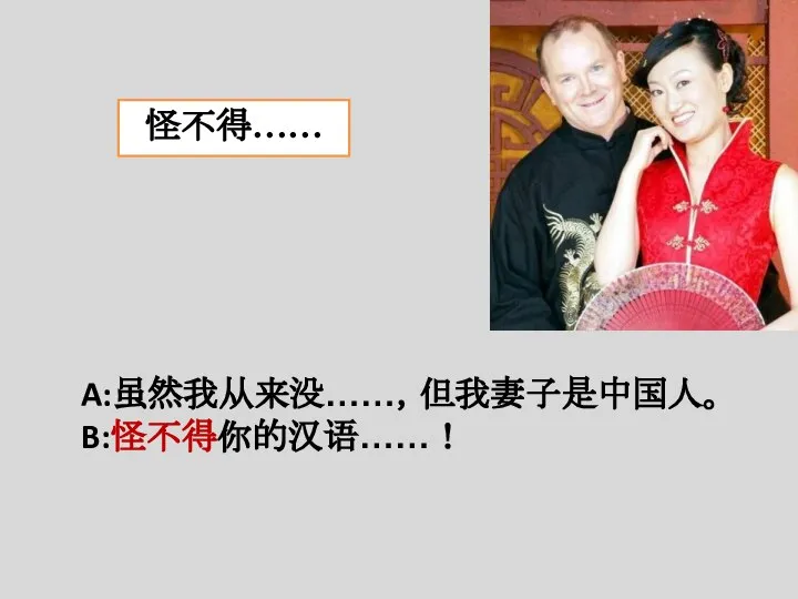 怪不得…… A:虽然我从来没……，但我妻子是中国人。 B:怪不得你的汉语……！