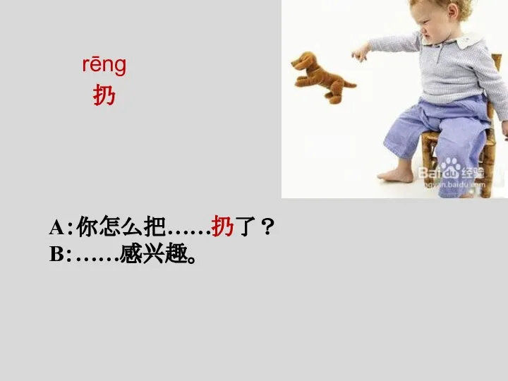 rēng 扔 A：你怎么把……扔了？ B：……感兴趣。