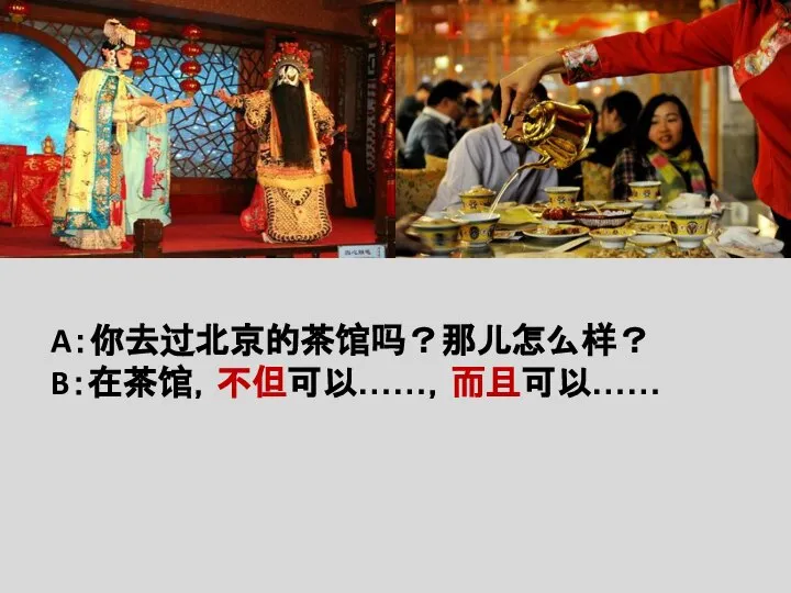 A：你去过北京的茶馆吗？那儿怎么样？ B：在茶馆，不但可以……，而且可以……