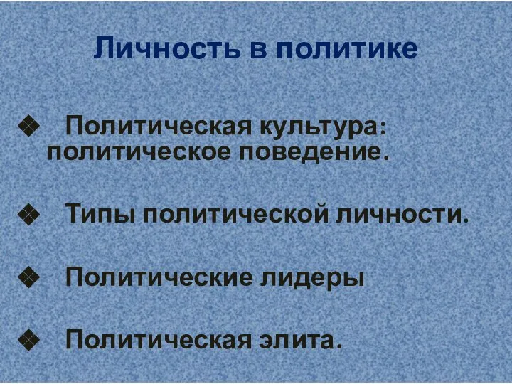 Личность в политике Политическая культура: политическое поведение. Типы политической личности. Политические лидеры Политическая элита.