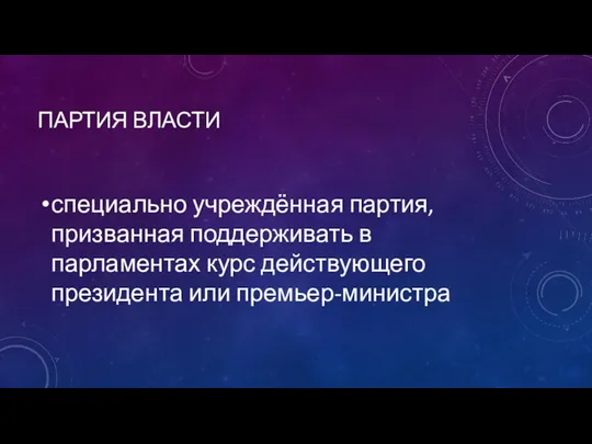 ПАРТИЯ ВЛАСТИ специально учреждённая партия, призванная поддерживать в парламентах курс действующего президента или премьер-министра