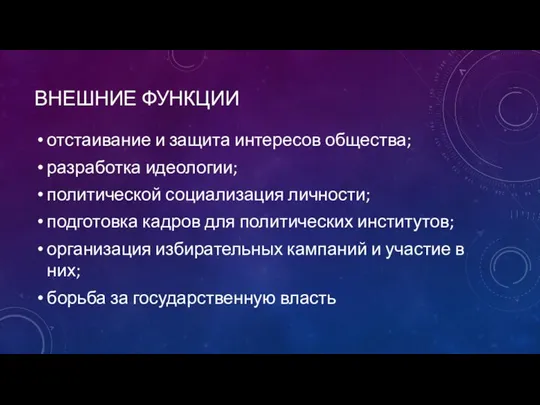 ВНЕШНИЕ ФУНКЦИИ отстаивание и защита интересов общества; разработка идеологии; политической социализация