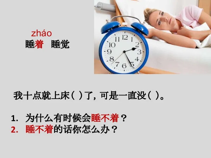 zháo 睡着 睡觉 我十点就上床（ ）了，可是一直没（ ）。 为什么有时候会睡不着？ 睡不着的话你怎么办？