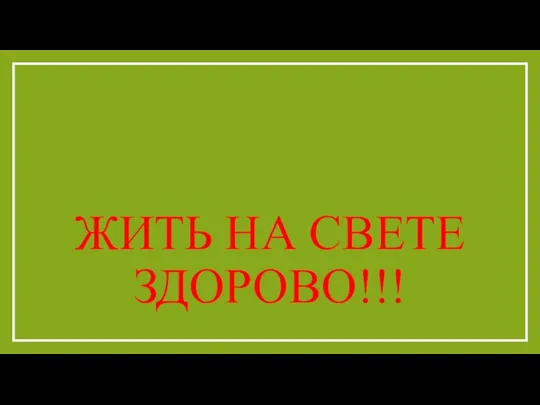 ЖИТЬ НА СВЕТЕ ЗДОРОВО!!!